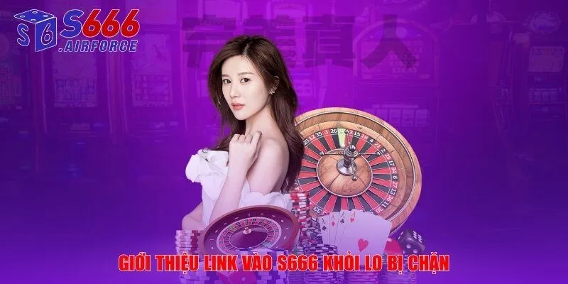 Giới thiệu link vào S666 khỏi lo bị chặn