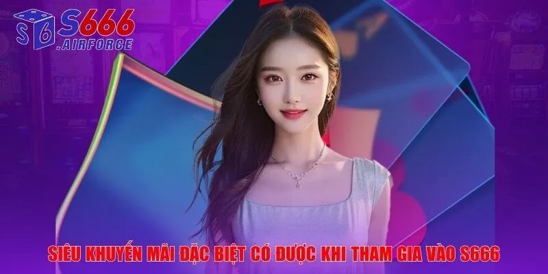 Siêu khuyến mãi đặc biệt có được khi tham gia vào S666